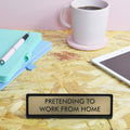 Pretending to Work From Home Desk Plate Sign: Medium