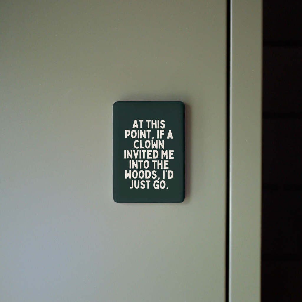At This Point If A Clown Invited Me To The Woods | Ceramic Magnet: Forest Green