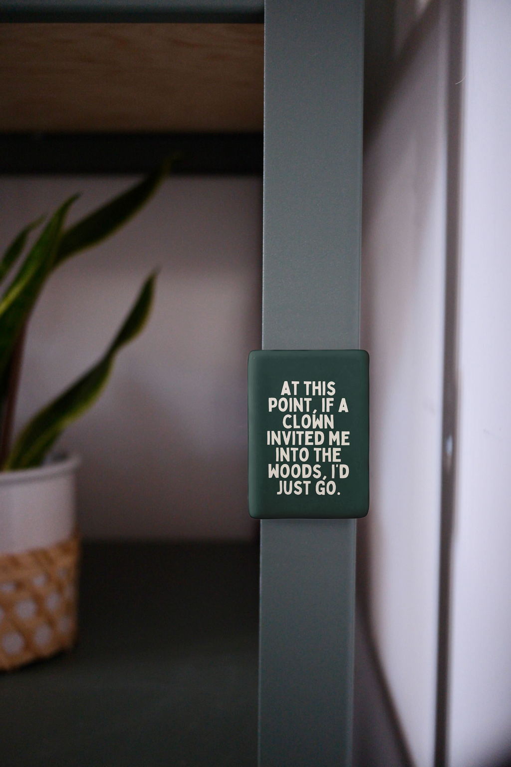 At This Point If A Clown Invited Me To The Woods | Ceramic Magnet: Forest Green
