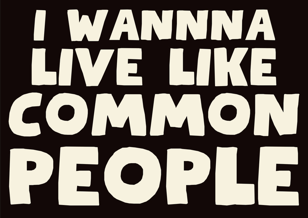 I wanna live like common people print: A3
